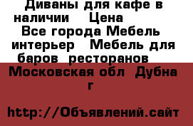 Диваны для кафе в наличии  › Цена ­ 6 900 - Все города Мебель, интерьер » Мебель для баров, ресторанов   . Московская обл.,Дубна г.